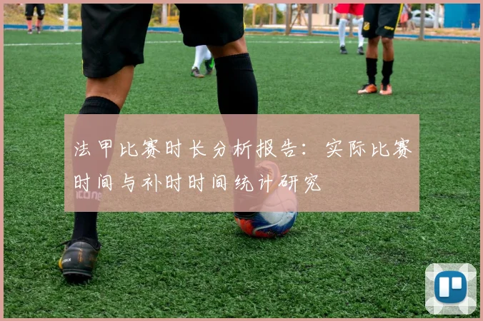 法甲比赛时长分析报告:实际比赛时间与补时时间统计研究