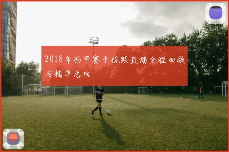 2018年西甲赛季视频直播全程回顾与精华总结