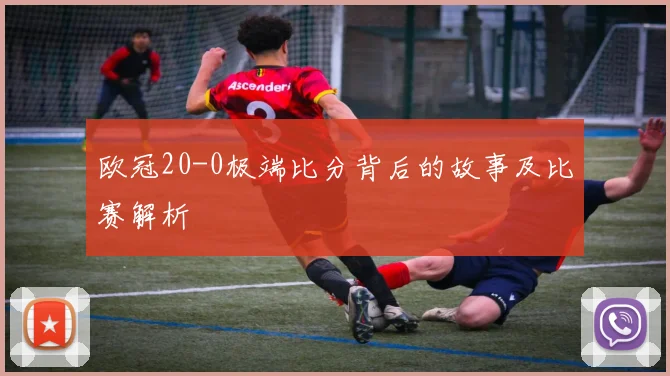 欧冠20-0极端比分背后的故事及比赛解析