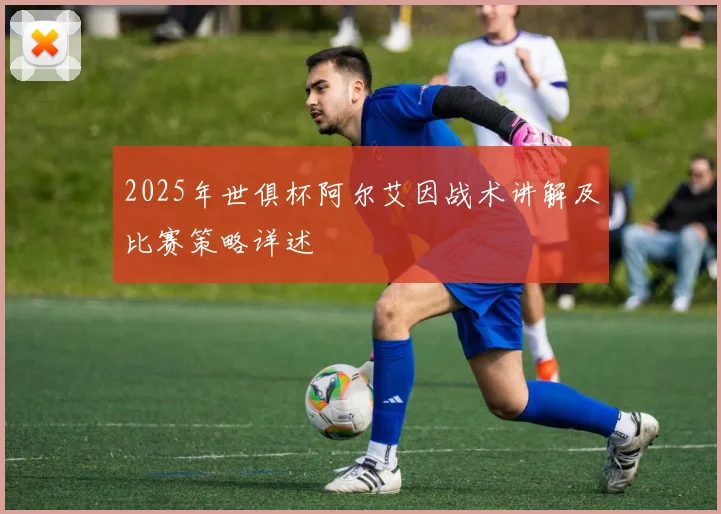 2025年世俱杯阿尔艾因战术讲解及比赛策略详述