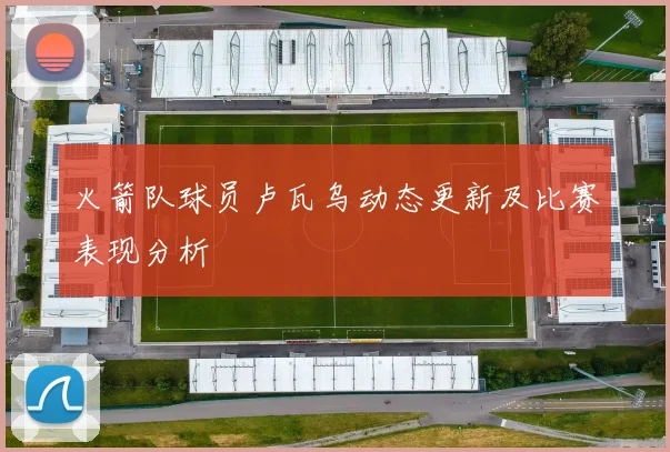 火箭队球员卢瓦乌动态更新及比赛表现分析