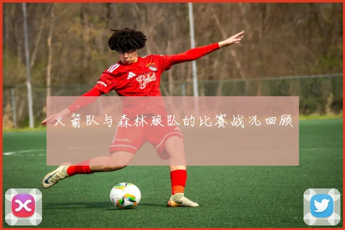 火箭队与森林狼队的比赛战况回顾