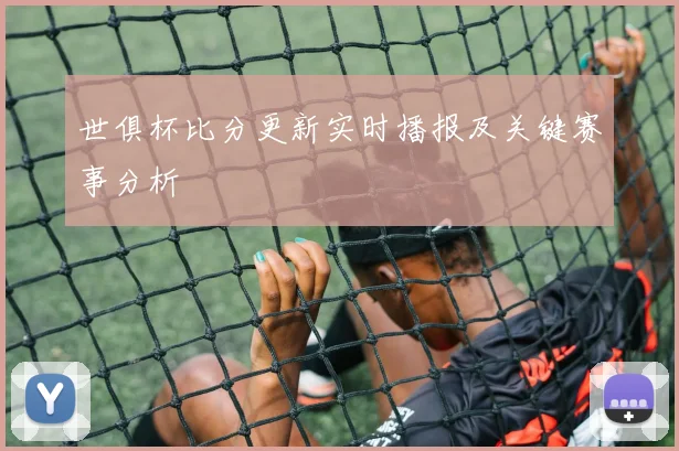 世俱杯比分更新实时播报及关键赛事分析