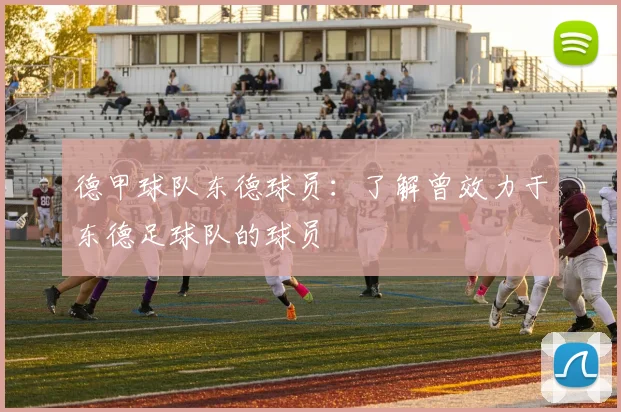 德甲球队东德球员：了解曾效力于东德足球队的球员