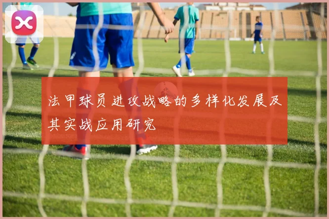 法甲球员进攻战略的多样化发展及其实战应用研究