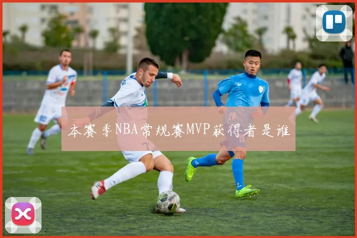 本赛季NBA常规赛MVP获得者是谁
