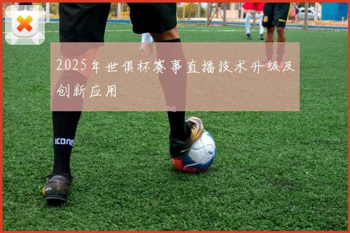 2025年世俱杯赛事直播技术升级及创新应用