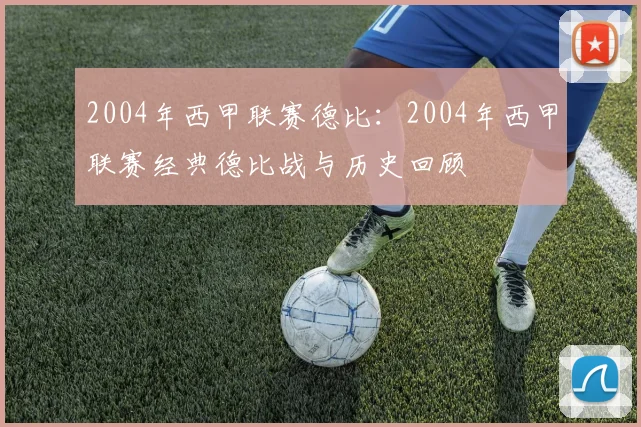 2004年西甲联赛德比：2004年西甲联赛经典德比战与历史回顾
