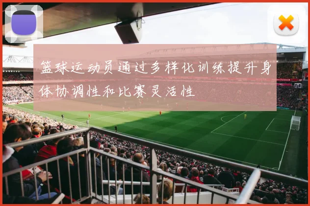 篮球运动员通过多样化训练提升身体协调性和比赛灵活性