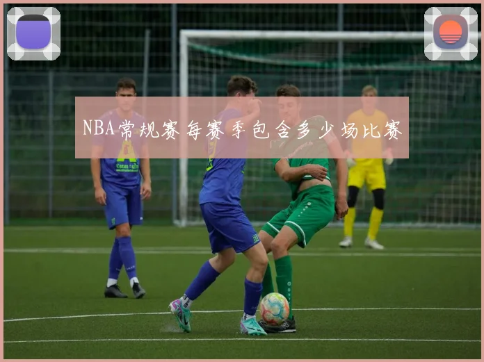 NBA常规赛每赛季包含多少场比赛