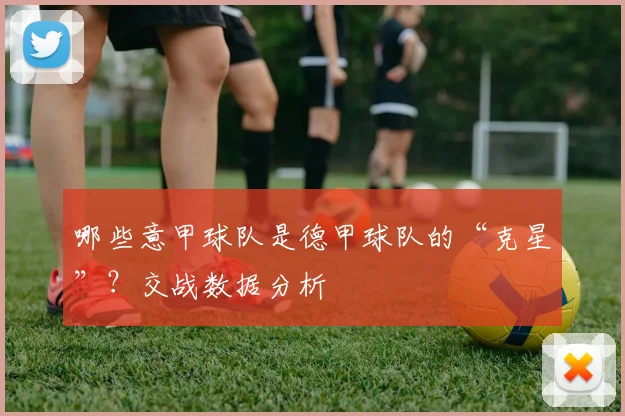 哪些意甲球队是德甲球队的“克星”?交战数据分析